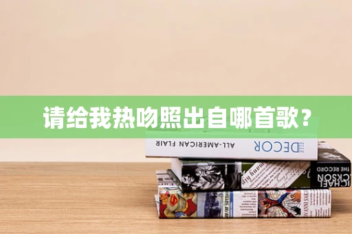 请给我热吻照出自哪首歌？