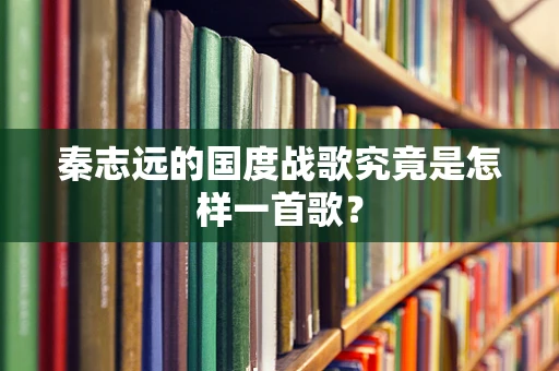秦志远的国度战歌究竟是怎样一首歌？
