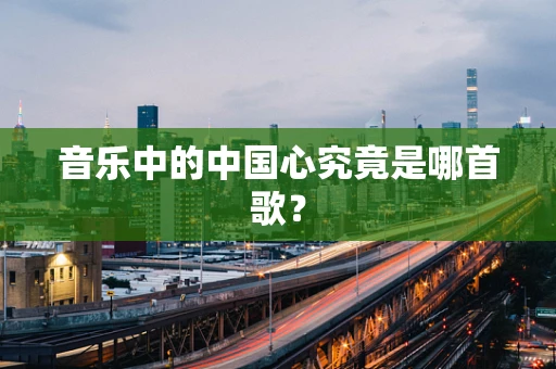 音乐中的中国心究竟是哪首歌？