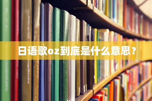 日语歌oz到底是什么意思？