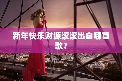 新年快乐财源滚滚出自哪首歌？