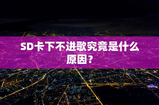 SD卡下不进歌究竟是什么原因？