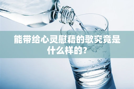 能带给心灵慰藉的歌究竟是什么样的？