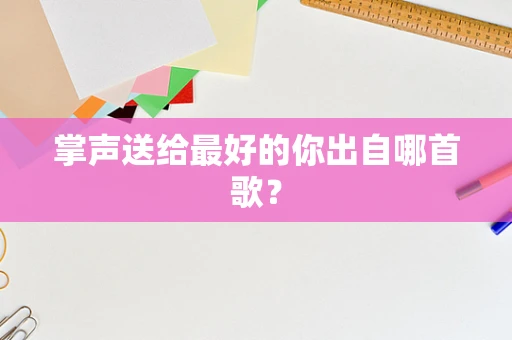 掌声送给最好的你出自哪首歌？