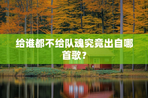 给谁都不给队魂究竟出自哪首歌？
