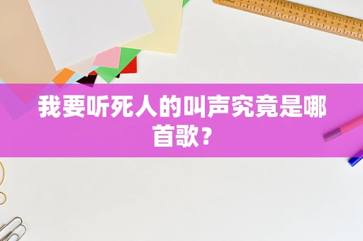 我要听死人的叫声究竟是哪首歌？