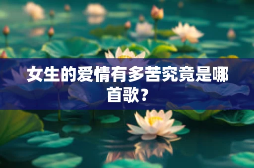 女生的爱情有多苦究竟是哪首歌？