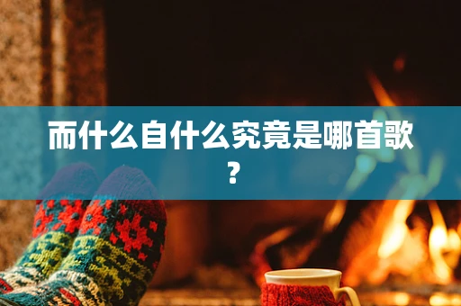 而什么自什么究竟是哪首歌？