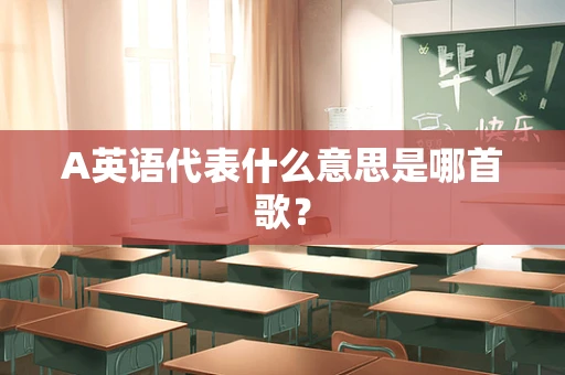 A英语代表什么意思是哪首歌？