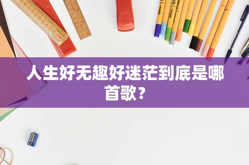 人生好无趣好迷茫到底是哪首歌？