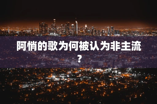 阿悄的歌为何被认为非主流？