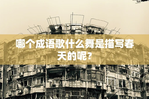 哪个成语歌什么舞是描写春天的呢？