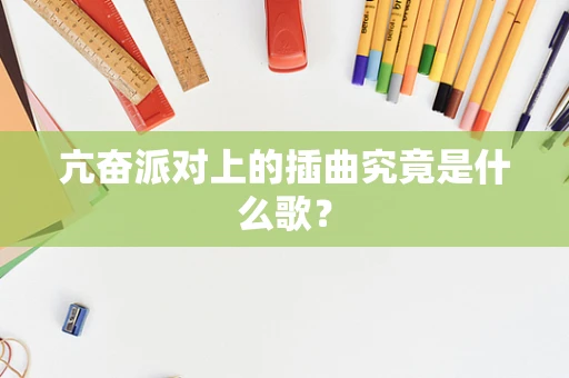 亢奋派对上的插曲究竟是什么歌？
