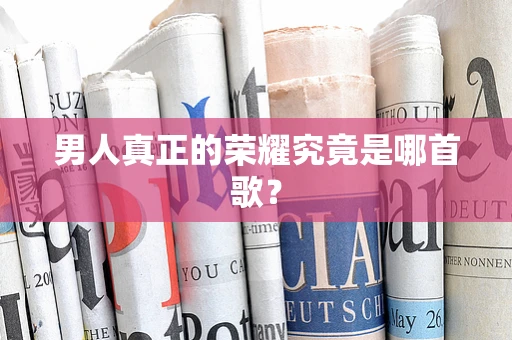 男人真正的荣耀究竟是哪首歌？