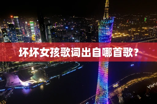 坏坏女孩歌词出自哪首歌？