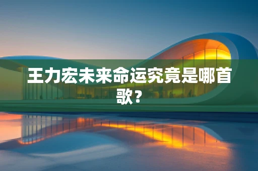 王力宏未来命运究竟是哪首歌？
