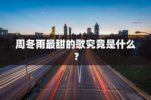周冬雨最甜的歌究竟是什么？