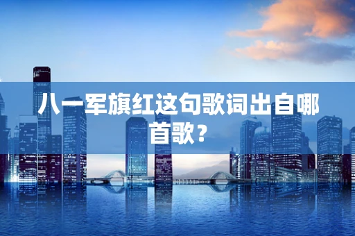 八一军旗红这句歌词出自哪首歌？