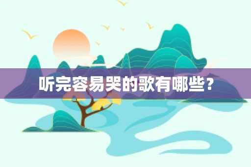 听完容易哭的歌有哪些？