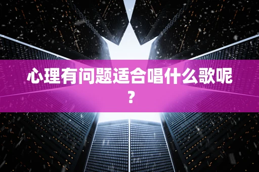 心理有问题适合唱什么歌呢？