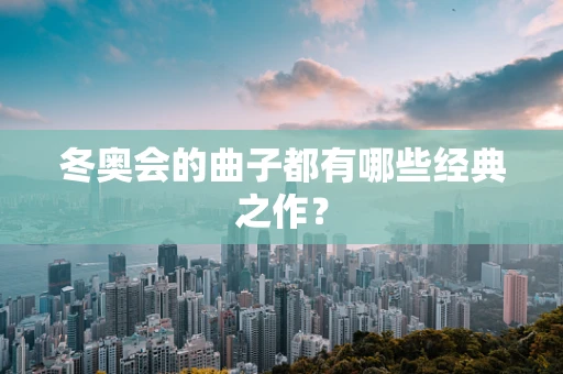 冬奥会的曲子都有哪些经典之作？
