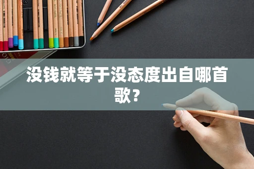 没钱就等于没态度出自哪首歌？