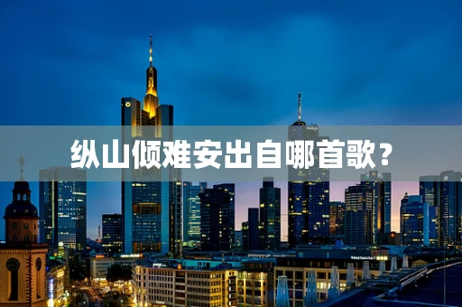 纵山倾难安出自哪首歌？