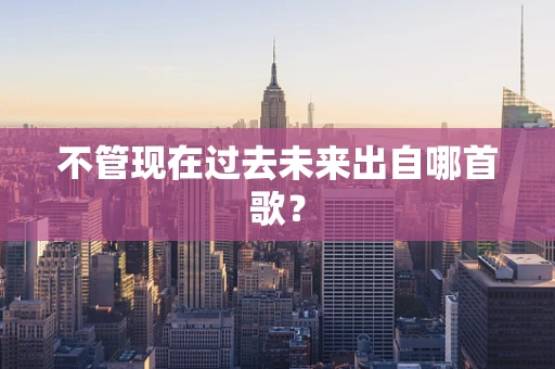 不管现在过去未来出自哪首歌？