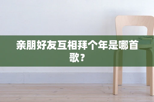 亲朋好友互相拜个年是哪首歌？