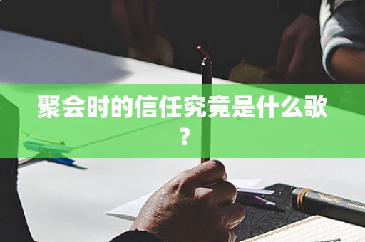 聚会时的信任究竟是什么歌？