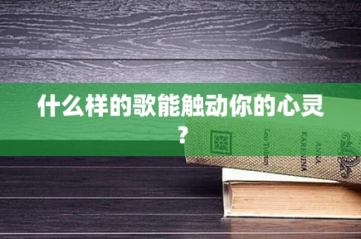什么样的歌能触动你的心灵？
