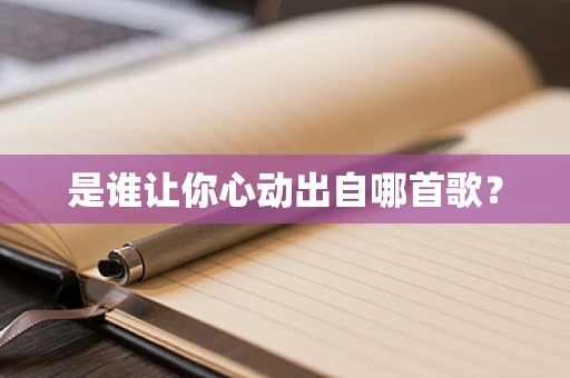 是谁让你心动出自哪首歌？
