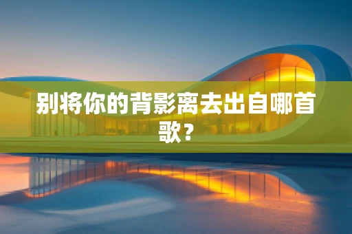 别将你的背影离去出自哪首歌？