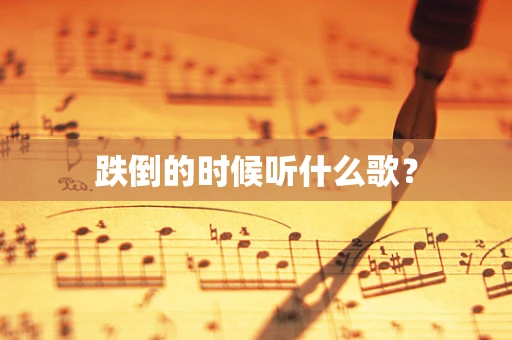 跌倒的时候听什么歌？