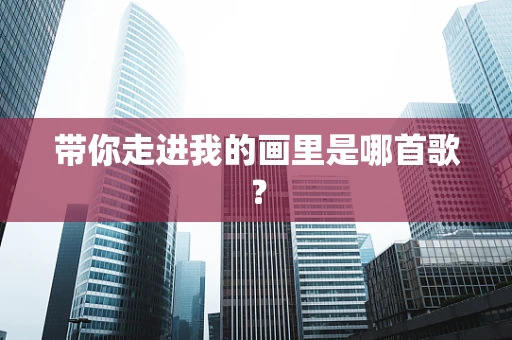 带你走进我的画里是哪首歌？