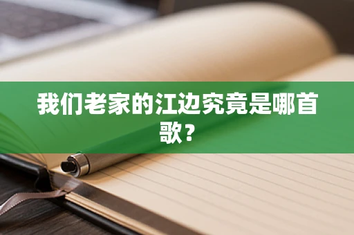 我们老家的江边究竟是哪首歌？