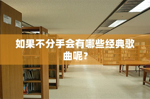 如果不分手会有哪些经典歌曲呢？