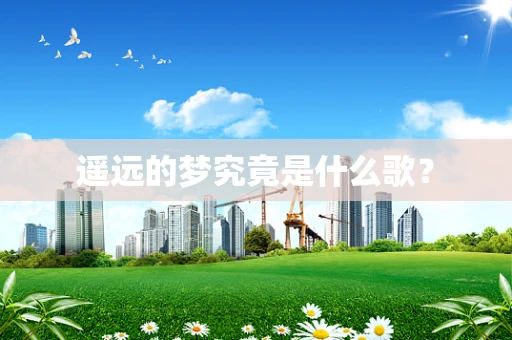 遥远的梦究竟是什么歌？
