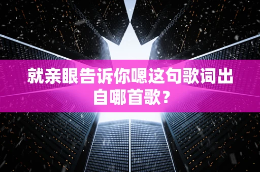 就亲眼告诉你嗯这句歌词出自哪首歌？