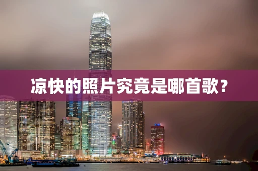 凉快的照片究竟是哪首歌？