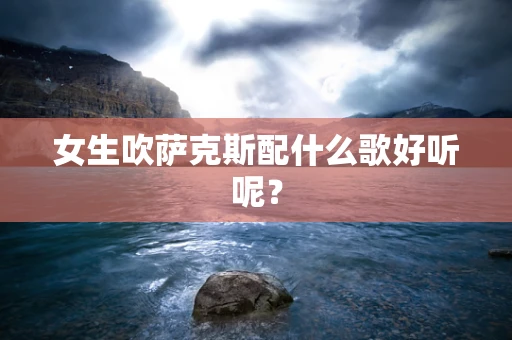 女生吹萨克斯配什么歌好听呢？
