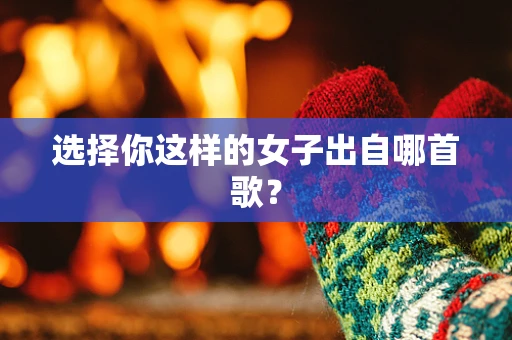 选择你这样的女子出自哪首歌？