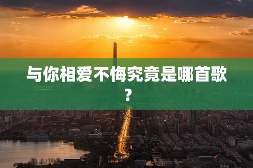 与你相爱不悔究竟是哪首歌？