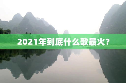 2021年到底什么歌最火？