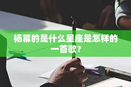 杨幂的是什么星座是怎样的一首歌？
