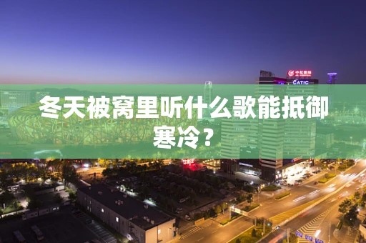 冬天被窝里听什么歌能抵御寒冷？