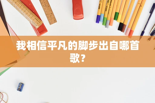 我相信平凡的脚步出自哪首歌？
