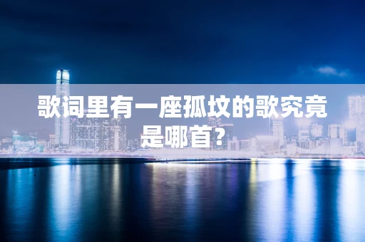 歌词里有一座孤坟的歌究竟是哪首？