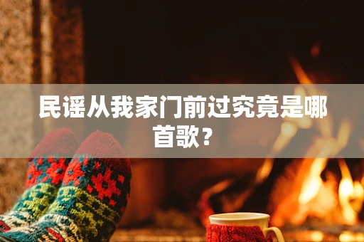 民谣从我家门前过究竟是哪首歌？