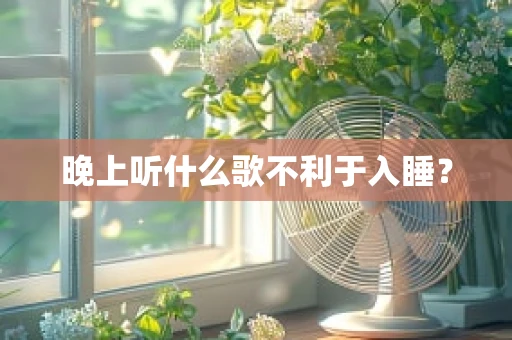 晚上听什么歌不利于入睡？